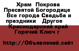 Храм  Покрова Пресвятой Богородице - Все города Свадьба и праздники » Другое   . Краснодарский край,Горячий Ключ г.